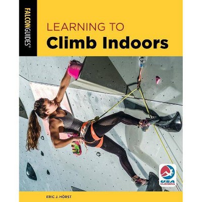 Learning to Climb Indoors - (How to Climb) 3rd Edition by  Eric Horst (Paperback)