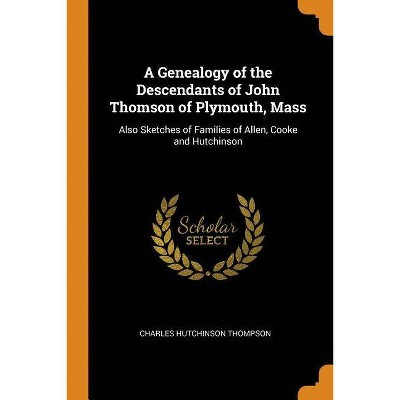 A Genealogy of the Descendants of John Thomson of Plymouth, Mass - by  Charles Hutchinson Thompson (Paperback)