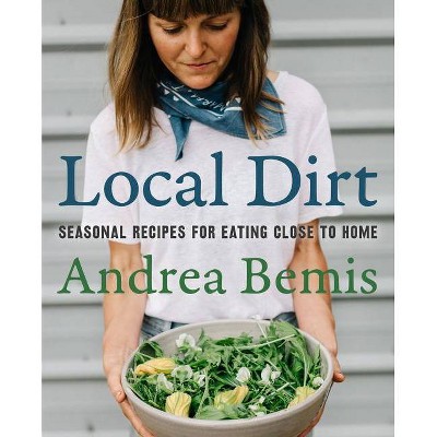 Local Dirt - (Farm-To-Table Cookbooks) by  Andrea Bemis (Hardcover)