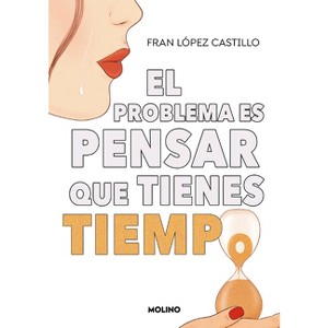 El Problema Es Pensar Que Tienes Tiempo / The Problem Is Thinking You Have Time - by  Fran López Castillo (Paperback) - 1 of 1