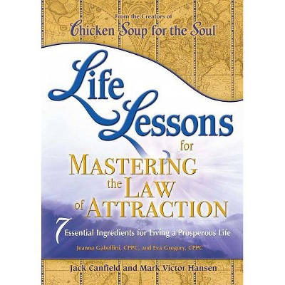 Life Lessons for Mastering the Law of Attraction - by  Jack Canfield & Mark Victor Hansen & Jeanna Gabellini (Paperback)