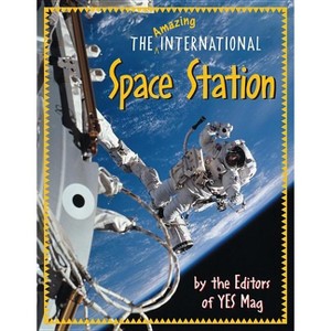 The Amazing International Space Station - by  Editors of Yes Mag (Paperback) - 1 of 1