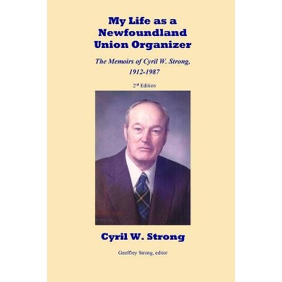 My Life as a Newfoundland Union Organizer The Memoirs of Cyril W. Strong 1912-1987 - by  Cyril W Strong (Paperback)