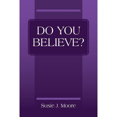 Do You Believe? - by  Susie J Moore (Paperback)