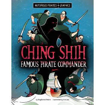 Ching Shih, Famous Pirate Commander - (Notorious Pirates Graphics) by  Stephanie Peters (Paperback)