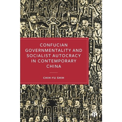 Confucian Governmentality and Socialist Autocracy in Contemporary China - by  Chih-Yu Shih (Hardcover)