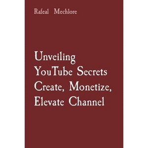Unveiling YouTube Secrets Create, Monetize, Elevate Channel - by  Rafeal Mechlore (Paperback) - 1 of 1