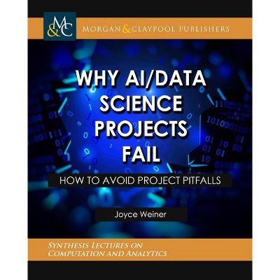 Why Ai/Data Science Projects Fail - (Synthesis Lectures on Computation and Analytics) by  Joyce Weiner (Paperback)