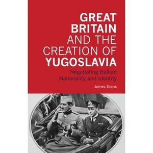 Great Britain and the Creation of Yugoslavia - by  James Evans (Paperback) - 1 of 1