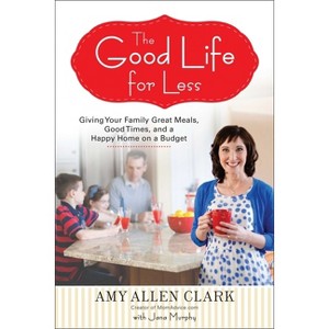 The Good Life for Less - by  Amy Allen Clark & Jana Murphy (Paperback) - 1 of 1