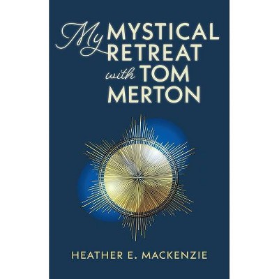 My Mystical Retreat with Tom Merton - by  Heather E MacKenzie (Paperback)