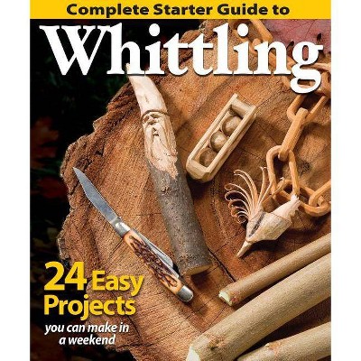 Complete Starter Guide to Whittling - by  Editors of Woodcarving Illustrated (Paperback)