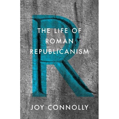 The Life of Roman Republicanism - by  Joy Connolly (Hardcover)