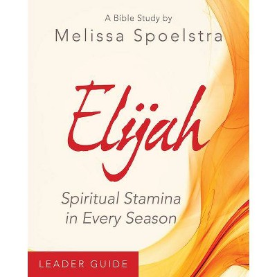 Elijah - Women's Bible Study Leader Guide - by  Melissa Spoelstra (Paperback)