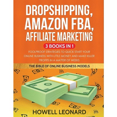 Dropshipping, Amazon FBA, Affiliate Marketing 3 Books in 1 - by  Howell Leonard (Paperback)