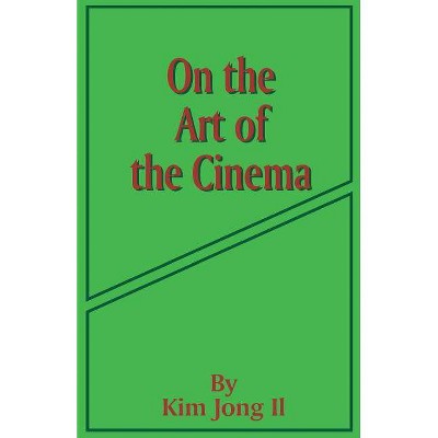 On the Art of the Cinema - by  Kim Jong Il (Paperback)