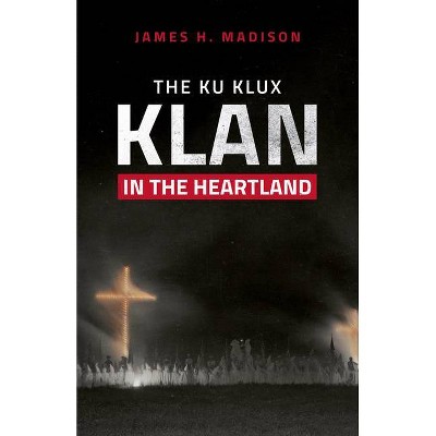 The Ku Klux Klan in the Heartland - by  James H Madison (Hardcover)