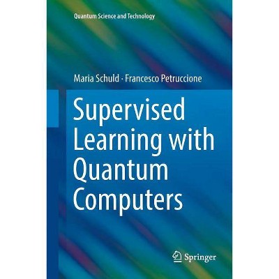 Supervised Learning with Quantum Computers - (Quantum Science and Technology) by  Maria Schuld & Francesco Petruccione (Paperback)