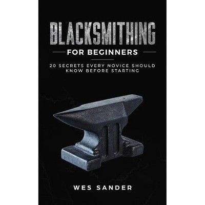 Blacksmithing for Beginners - by  Wes Sander (Paperback)