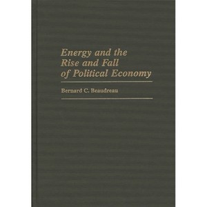 Energy and the Rise and Fall of Political Economy - (Contributions in Economics and Economic History) by  Bernard C Beaudreau (Hardcover) - 1 of 1