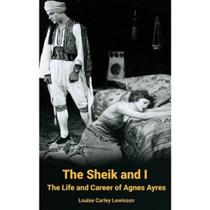 The Sheik and I - The Life and Career of Agnes Ayres (hardback) - by  Louise Carley Lewisson (Hardcover) - 1 of 1