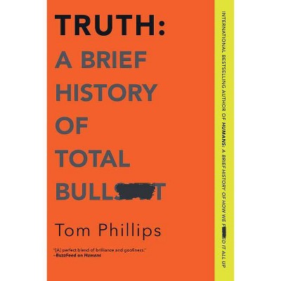 Truth: A Brief History of Total Bullsh*t - by  Tom Phillips (Paperback)