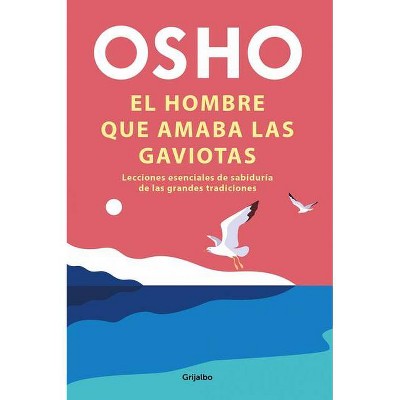 El Hombre Que Amaba Las Gaviotas / The Man Who Loved Seagulls: Essential Life Lessons from the World's Greatest Wisdom Traditions - by  Osho