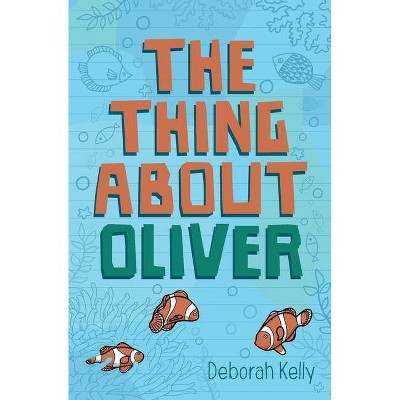 The Thing about Oliver - by  Deborah Kelly (Paperback)