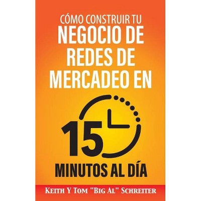 Cómo Construir Tu Negocio de Redes de Mercadeo en 15 Minutos al Día - by  Keith Schreiter & Tom Big Al Schreiter (Paperback)