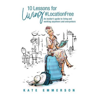 10 Lessons for Living #LocationFree - by  Kate Emmerson (Paperback)