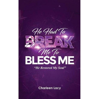 He Had to Break Me to Bless Me - by  Charleen Lacy (Paperback)