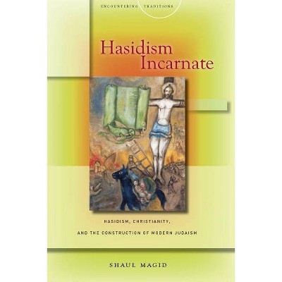 Hasidism Incarnate - (Encountering Traditions) by  Shaul Magid (Hardcover)