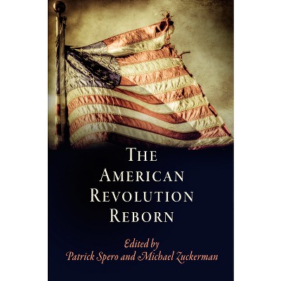 The American Revolution Reborn - (Early American Studies) by  Patrick Spero & Michael Zuckerman (Hardcover)