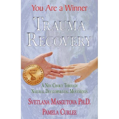 Trauma Recovery - You Are A Winner; A New Choice Through Natural Developmental Movements - by  Svetlana Masgutova & Pamela Curlee (Paperback)