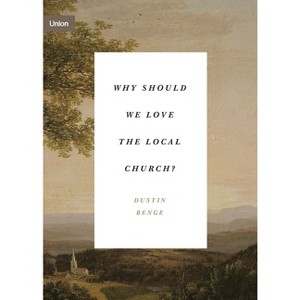 Why Should We Love the Local Church? - (Union) by  Dustin Benge (Paperback) - 1 of 1