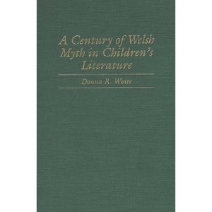A Century of Welsh Myth in Children's Literature - (Contributions to the Study of Science Fiction & Fantasy) by  Donna R White (Hardcover) - 1 of 1