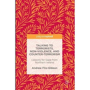 Talking to Terrorists, Non-Violence, and Counter-Terrorism - by  Andrew Fitz-Gibbon (Hardcover) - 1 of 1