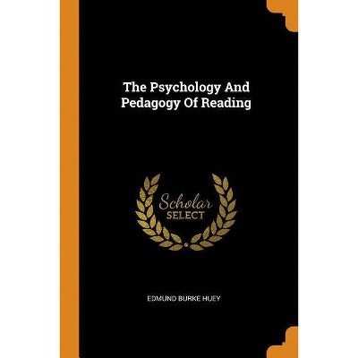 The Psychology and Pedagogy of Reading - by  Edmund Burke Huey (Paperback)