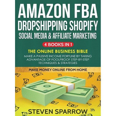 Amazon FBA, Dropshipping, Shopify, Social Media & Affiliate Marketing - by  Steven Sparrow (Hardcover)