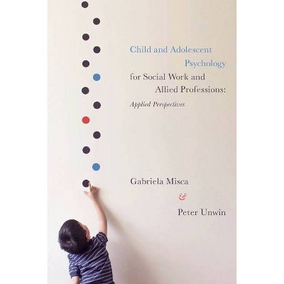 Child and Adolescent Psychology for Social Work and Allied Professions - by  Gabriela Misca & Peter Unwin (Paperback)