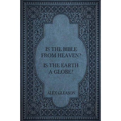 Is the Bible from Heaven? Is the Earth a Globe? - by  Alex Gleason (Paperback)