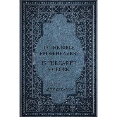 Is the Bible from Heaven? Is the Earth a Globe? - by  Alex Gleason (Paperback)