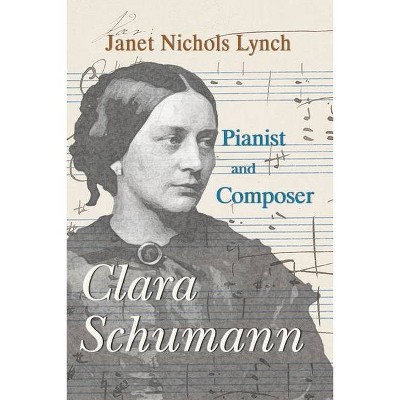 Clara Schumann, Pianist and Composer - by  Janet Nichols Lynch (Paperback)