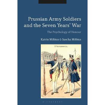 Prussian Army Soldiers and the Seven Years' War - by  Katrin Möbius & Sascha Möbius (Paperback)