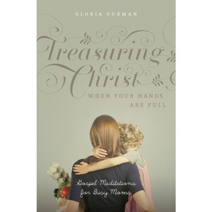 Treasuring Christ When Your Hands Are Full - by  Gloria Furman (Paperback) - 1 of 1