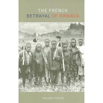 The French Betrayal of Rwanda - by  Daniela Kroslak (Paperback)