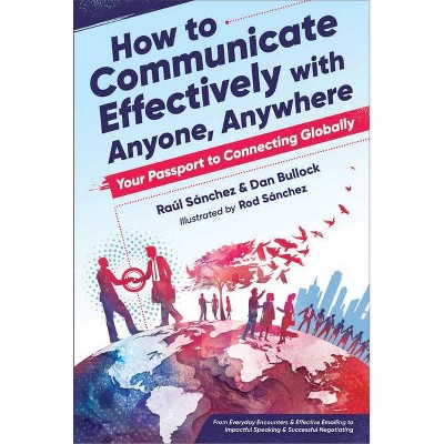 How to Communicate Effectively with Anyone, Anywhere - by  Dan Bullock & Raul Sanchez (Paperback)