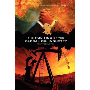 The Politics of the Global Oil Industry - by  Toyin Falola & Ann Genova (Paperback) - 1 of 1