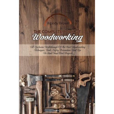 The Complete Book Of Woodworking - by  Woody Brown (Paperback)