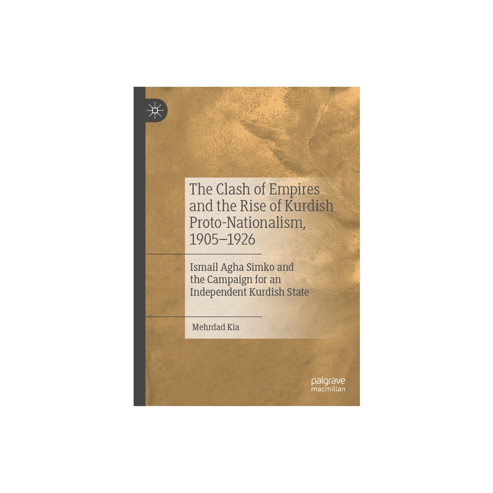 The Clash of Empires and the Rise of Kurdish Proto-Nationalism, 1905-1926 - by Mehrdad Kia (Hardcover)